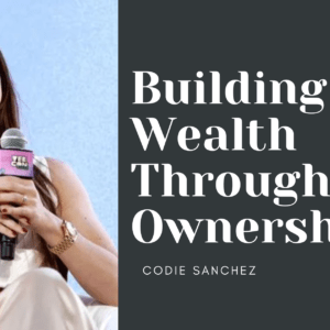 Building Wealth Through Ownership- Lessons from Codie Sanchez